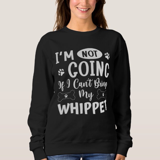 Im Not Going If I Cant Bring My Whippet Sweatshirt (Front)