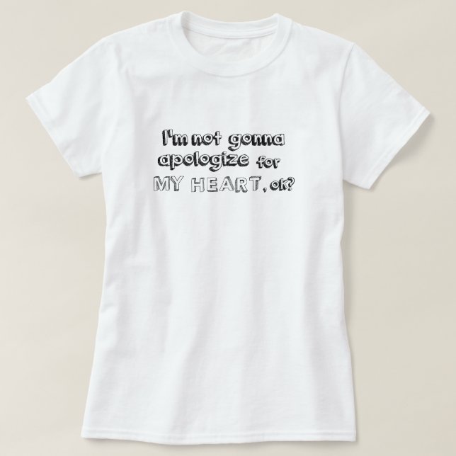 I'm not going to apologise for my heart, okay? T-Shirt (Design Front)