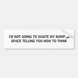 I'M NOT GOING TO WASTE MY BUMPER SPACE TELLING ... BUMPER STICKER