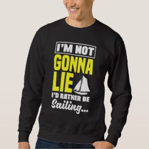 I'm Not Gonna Lie I'd Rather Be Sailing Captain Bo Sweatshirt