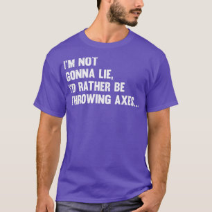 Im Not Gonna Lie Id Rather Be Throwing Axes Classi T-Shirt