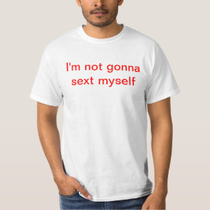 I'm not gonna sext myself T-Shirt