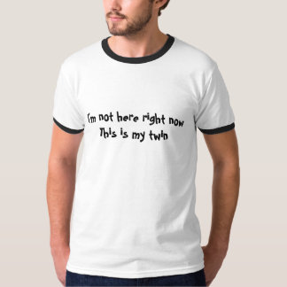 I'm not here right now this is my twin Tshirt