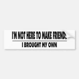 I'm Not Here To Make Friends Bumper Sticker