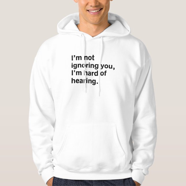 I'm Not Ignoring You. I'm Hard of Hearing T-Shirt Hoodie (Front)