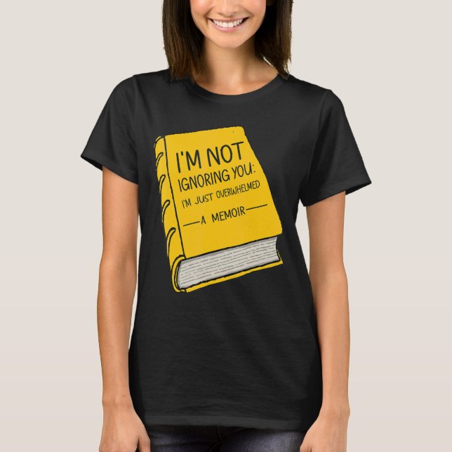 I'm Not Ignoring You I'm just overwhelmed A Memoir T-Shirt (Front)
