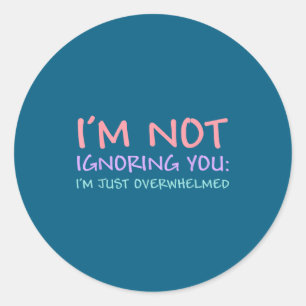 I'm Not Ignoring You I'm Just Overwhelmed Funny Qu Classic Round Sticker