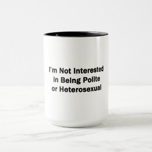 I'm Not Interested in Being Polite or Heterosexual Mug