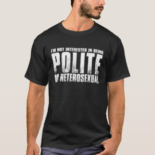 Im Not Interested In Being Polite Or Heterosexual T-Shirt