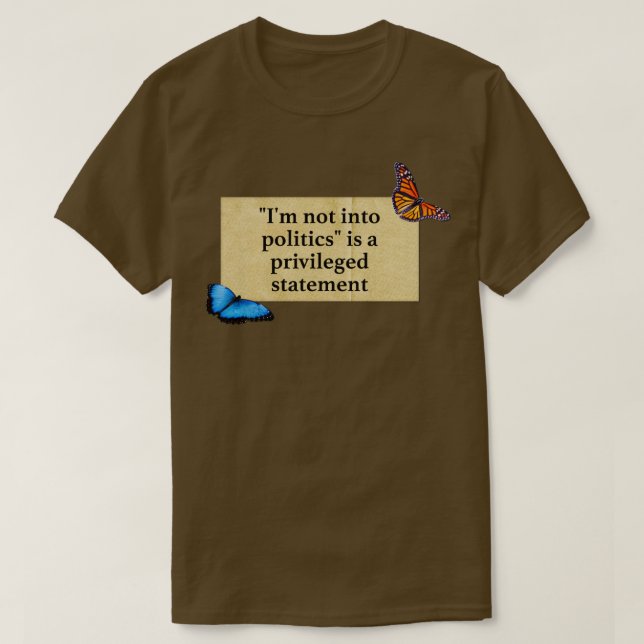 Im Not Into Politics Is A Privileged Statement T-Shirt (Design Front)