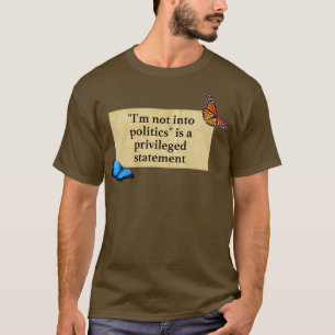 Im Not Into Politics Is A Privileged Statement T-Shirt