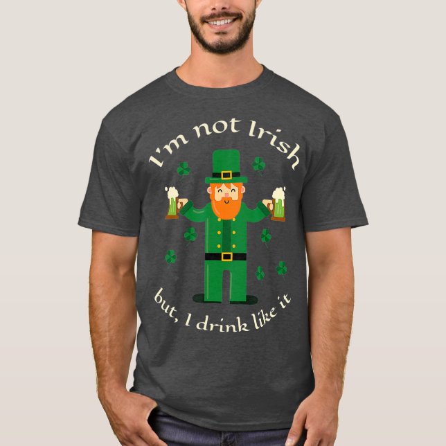 Im Not Irish But I Drink Like It  St Paddys Beer T-Shirt (Front)