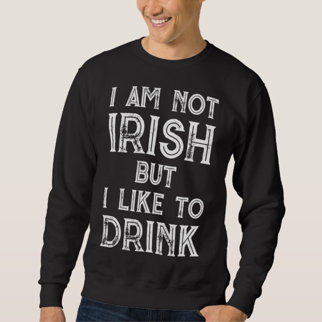 I'm Not Irish But I Like To Drink- St. Patrick's D Sweatshirt (Front)