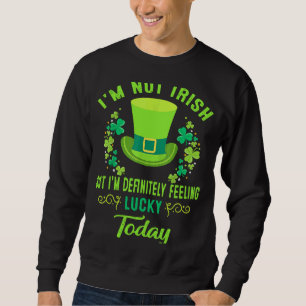 I'm Not Irish But I'm Definitely Feeling Lucky Pat Sweatshirt