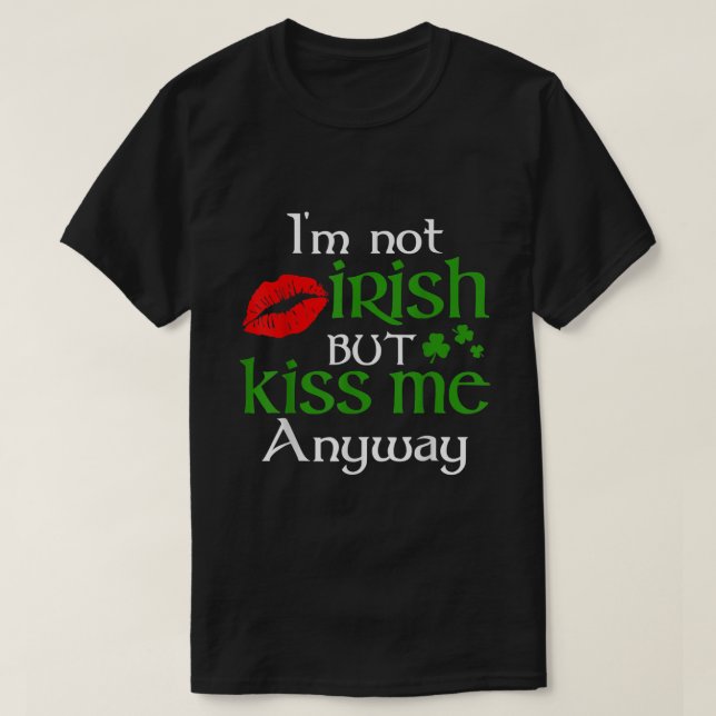Im Not Irish But Kiss Me Anyway St Patrick Day Iri T-Shirt (Design Front)