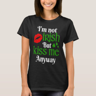 I'm Not Irish But Kiss Me Anyway St Patrick`s Day T-Shirt
