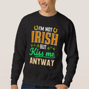 I'm Not Irish But Kiss Me Anyway St Patrick's Day Sweatshirt