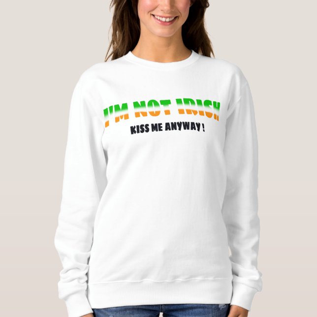 I'M NOT IRISH but kiss me anyway Sweatshirt (Front)