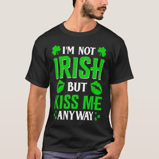 I'm Not Irish But Kiss Me Anyway T-Shirt (Front)