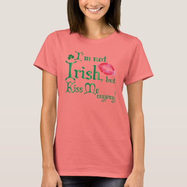 Im not Irish, but Kiss Me Anyway T-Shirt (Front)