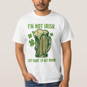 I'm Not Irish I Just Want To Get Drunk! T-Shirt