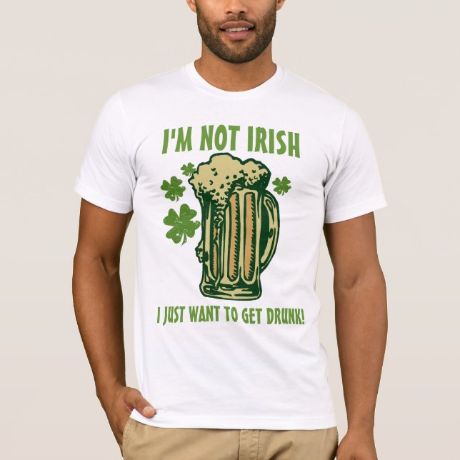 I'm Not Irish I Just Want To Get Drunk! T-Shirt (Front)