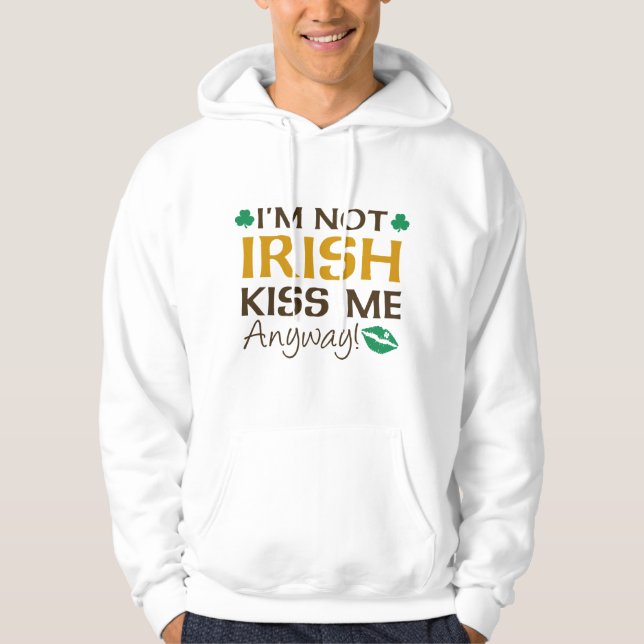 I'm Not Irish Kiss Me Anyway! Hoodie (Front)