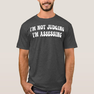 Im Not Judging Im Assessing 6 T-Shirt