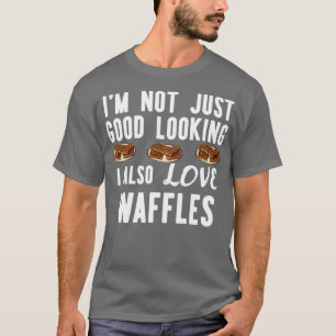 Im Not Just Good Looking I Also Love Waffles Funny T-Shirt