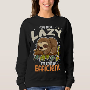 I'm Not Lazy I'm Energy Efficient Sloth  Lazy Girl Sweatshirt
