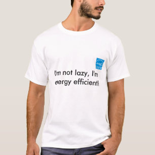 I'm not lazy, I'm energy efficient! T-Shirt