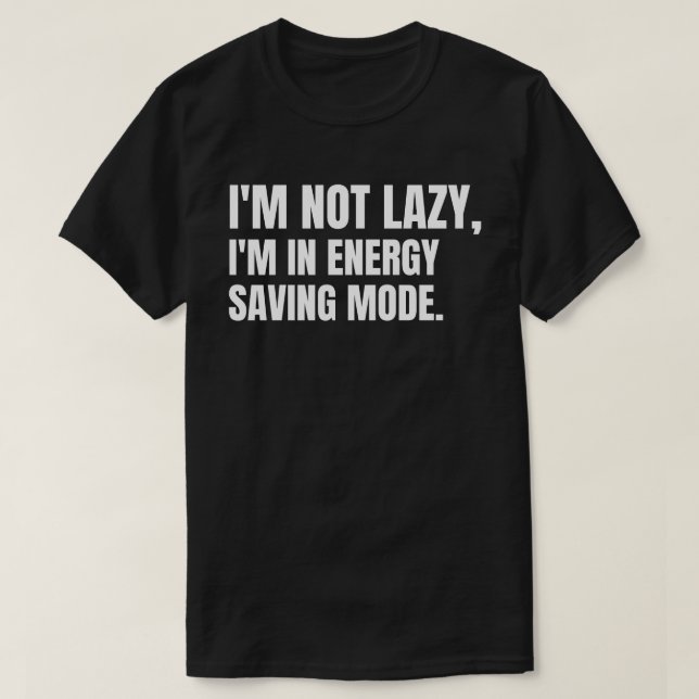 I'm Not Lazy, I'm in Energy Saving Mode. T-Shirt (Design Front)