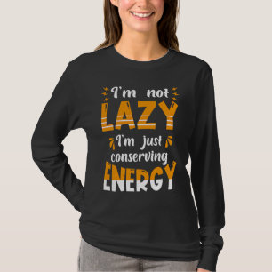 I'm not lazy I'm Just conserving Energy  Quote T-Shirt