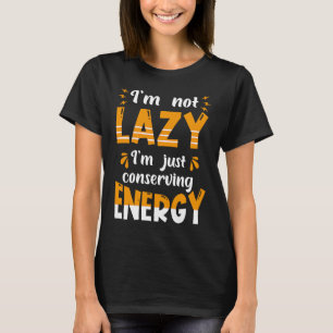 I'm not lazy I'm Just conserving Energy  Quote T-Shirt