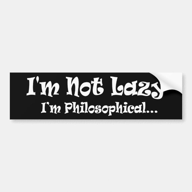 I'm Not Lazy I'm Philosophical - Funny Philosopher Bumper Sticker (Front)