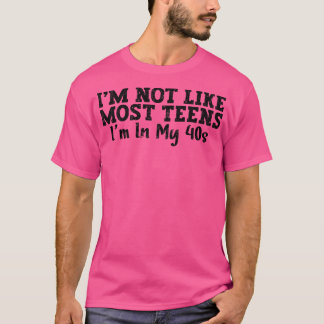 Im Not Like Most Teens Im In My 40s 4 T-Shirt