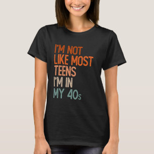 I'm Not Like Most Teens I'm In My 40s Funny 40th T-Shirt