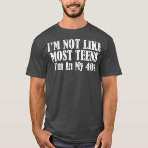 Im Not Like Most Teens Im In My 40s T-Shirt