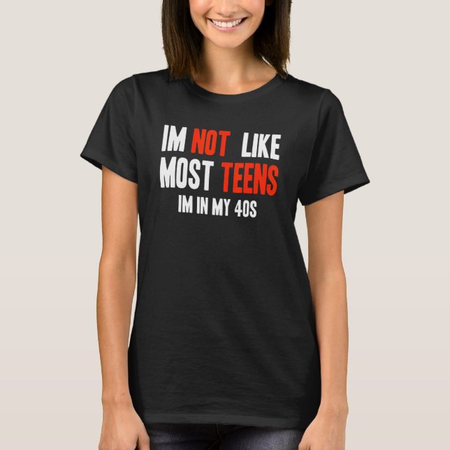 I'm Not Like Most Teens I'm In My 40s T-Shirt (Front)