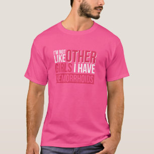 I'm Not Like Other Girls I Have Hemorrhoids T-Shirt