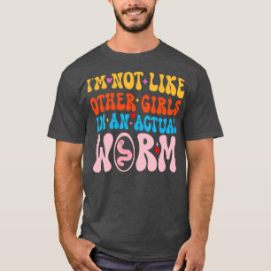Im Not Like Other Girls Im An Actual Worm  1 T-Shirt
