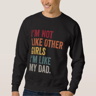 I'm Not Like Other Girls I'm Like My Dad Daughter Sweatshirt
