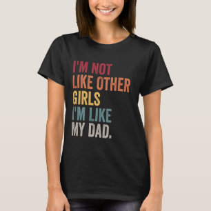 I'm Not Like Other Girls I'm Like My Dad Daughter  T-Shirt