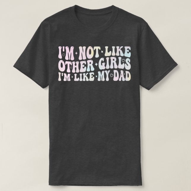 im not like other girls im like my dad T-Shirt (Design Front)