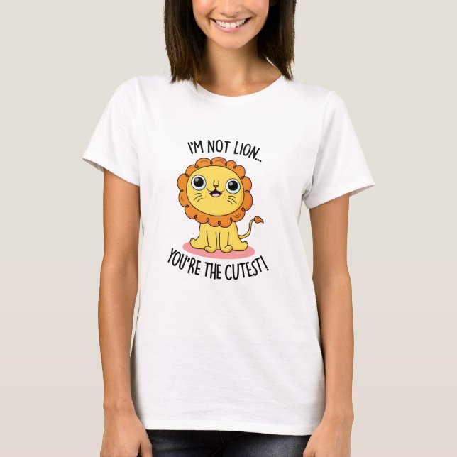 I'm Not Lion You're The Cutest Funny Lion Pun  T-Shirt (Front)