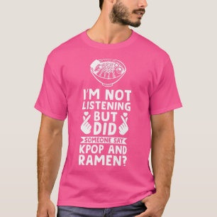 I'm Not Listening But Kpop And Ramen Kpop Merch 36 T-Shirt