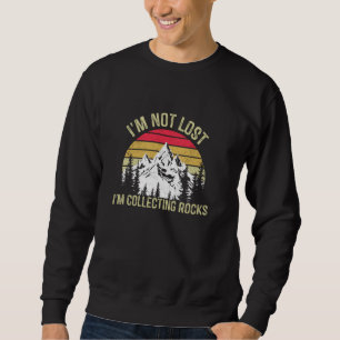 I'm Not Lost I'm Collecting Rocks Geologist Earth Sweatshirt