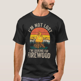I'm Not Lost I'm Looking For Firewood  Camper Camp T-Shirt