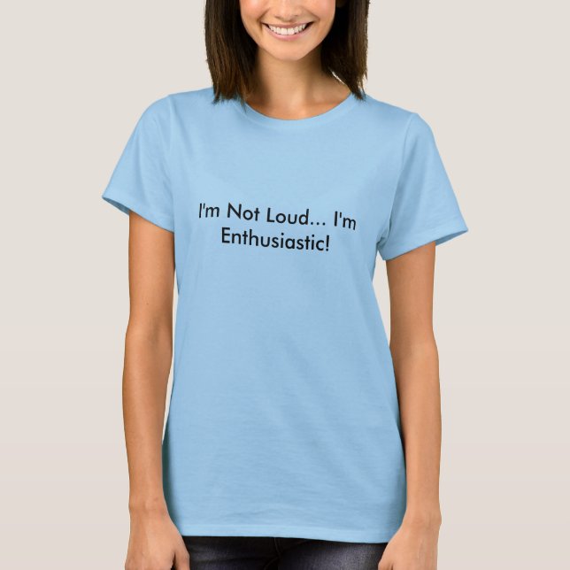 I'm Not Loud... I'm Enthusiastic! T-Shirt (Front)