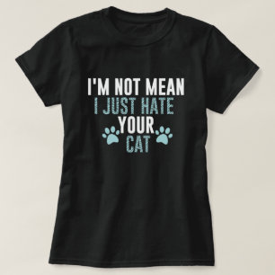 I'm Not Mean I Just Hate Your Cat Funny Cat Hater  T-Shirt